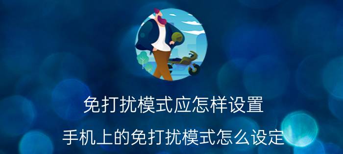 免打扰模式应怎样设置 手机上的免打扰模式怎么设定，手机上？